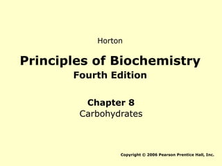Principles of Biochemistry
Fourth Edition
Chapter 8
Carbohydrates
Copyright © 2006 Pearson Prentice Hall, Inc.
Horton
 