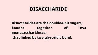 DISACCHARIDE
Disaccharides are the double-unit sugars,
bonded together of two
monosaccharideses,
that linked by two glycosidic bond.
 