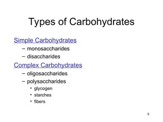 5
Types of Carbohydrates
Simple Carbohydrates
– monosaccharides
– disaccharides
Complex Carbohydrates
– oligosaccharides
– polysaccharides
• glycogen
• starches
• fibers
 