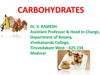 CARBOHYDRATES
Dr. V. RAMESH
Assistant Professor & Head In-Charge,
Department of Botany,
Vivekananda College,
Tiruvedakam West – 625 234
Madurai
 