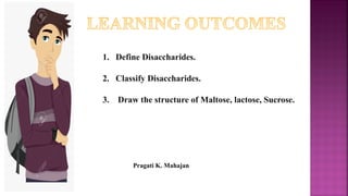 1. Define Disaccharides.
2. Classify Disaccharides.
3. Draw the structure of Maltose, lactose, Sucrose.
Pragati K. Mahajan
 
