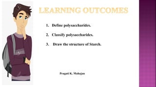 1. Define polysaccharides.
2. Classify polysaccharides.
3. Draw the structure of Starch.
Pragati K. Mahajan
 