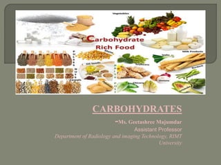 CARBOHYDRATES
-Ms. Geetashree Majumdar
Assistant Professor
Department of Radiology and imaging Technology, RIMT
University
 