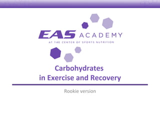 Carbohydrates	
  	
  
in	
  Exercise	
  and	
  Recovery	
  
Rookie	
  version	
  
 