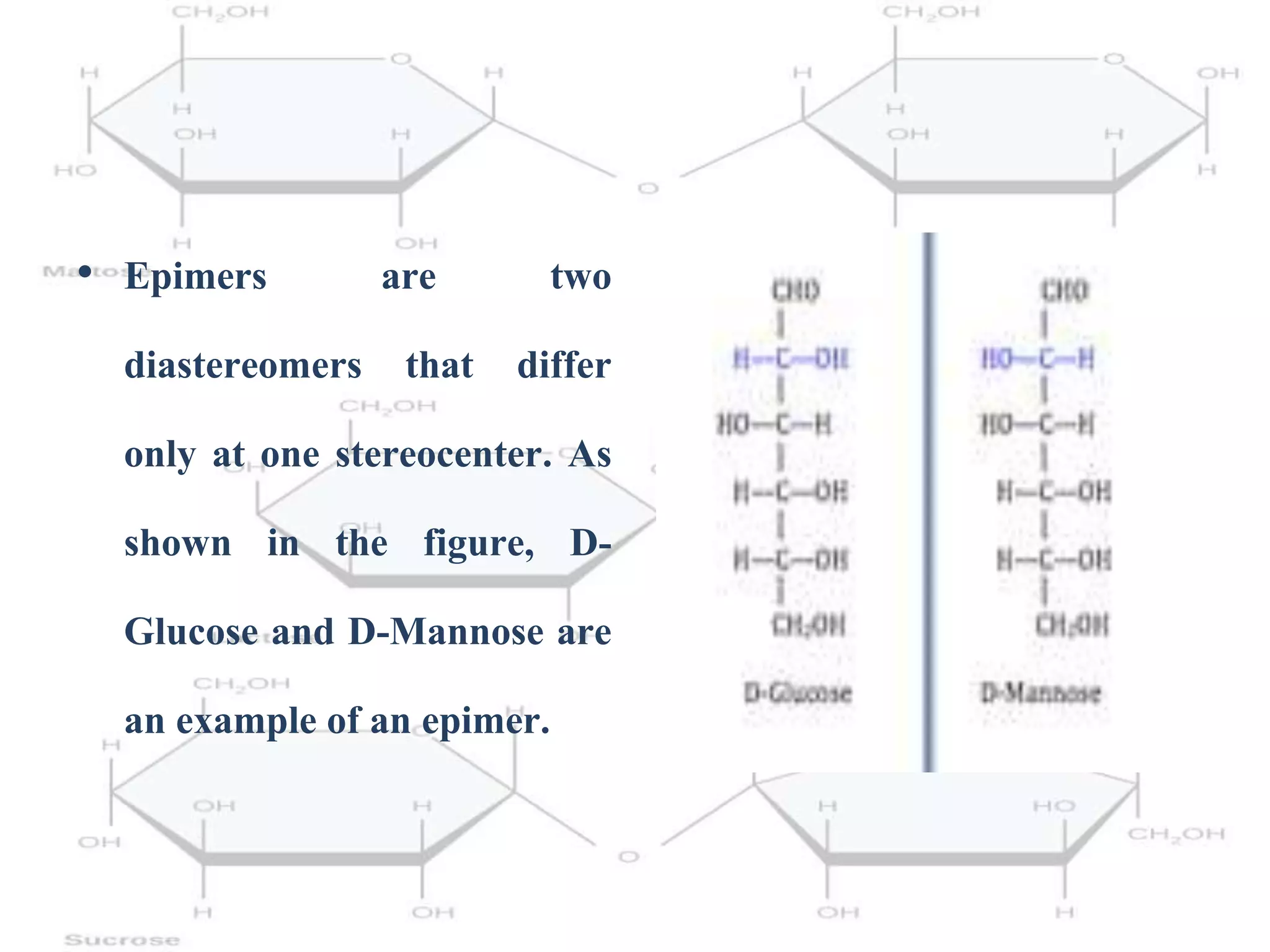 • Epimers are two
diastereomers that differ
only at one stereocenter. As
shown in the figure, D-
Glucose and D-Mannose are
an example of an epimer.
 