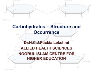 Carbohydrates – Structure and
Occurrence
Dr.N.C.J.Packia Lekshmi
ALLIED HEALTH SCIENCES
NOORUL ISLAM CENTRE FOR
HIGHER EDUCATION
 