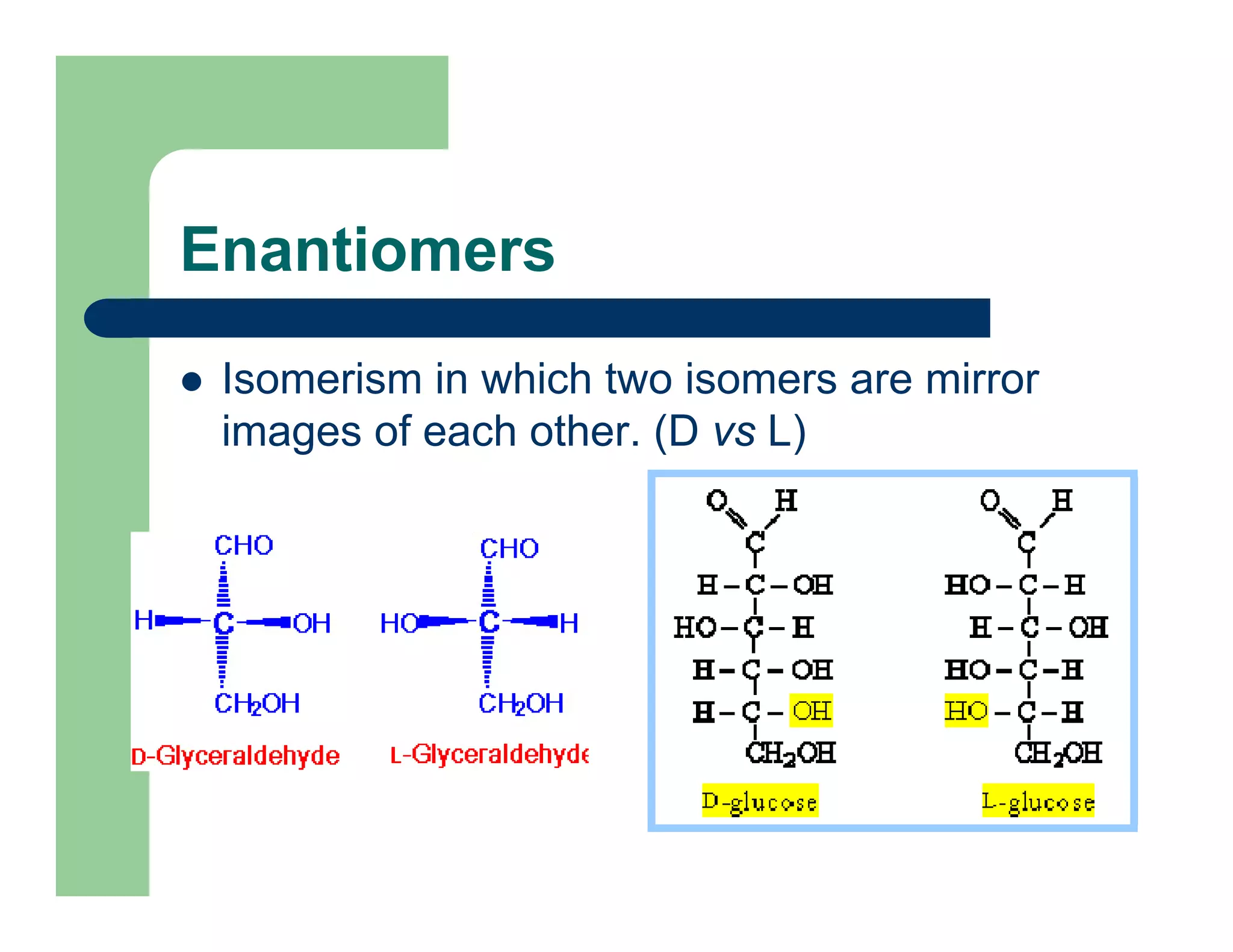 Enantiomers
Isomerism in which two isomers are mirror
images of each other. (D vs L)
 