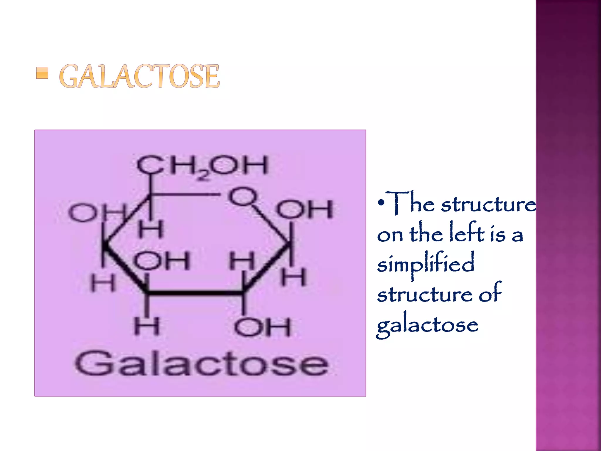 •The structure
on the left is a
simplified
structure of
galactose
 
