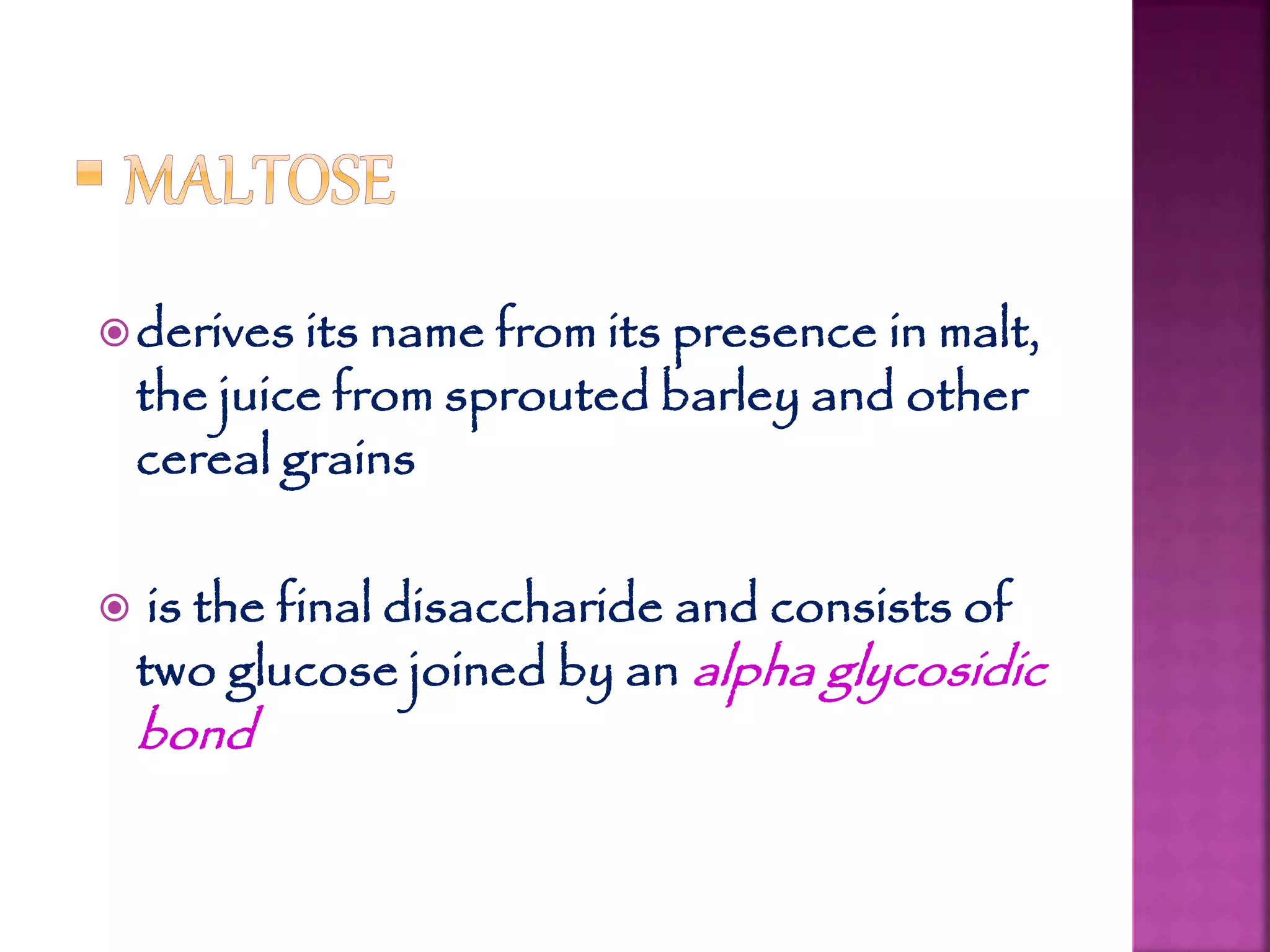 derives its name from its presence in malt,
the juice from sprouted barley and other
cereal grains
 is the final disaccharide and consists of
two glucose joined by an alpha glycosidic
bond
 