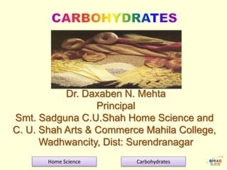 Dr. Daxaben N. Mehta
Principal
Smt. Sadguna C.U.Shah Home Science and
C. U. Shah Arts & Commerce Mahila College,
Wadhwancity, Dist: Surendranagar
Home Science

Carbohydrates

 