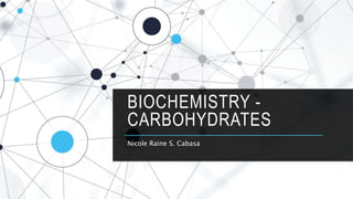 BIOCHEMISTRY -
CARBOHYDRATES
Nicole Raine S. Cabasa
 
