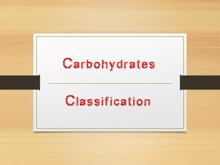Carbohydrates
Classification
 