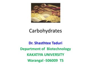 Carbohydrates
Dr. Shasthtee Taduri
Department of Biotechnology
KAKATIYA UNIVERSITY
Warangal -506009 TS
 