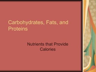 Carbohydrates, Fats, and
Proteins

       Nutrients that Provide
              Calories
 