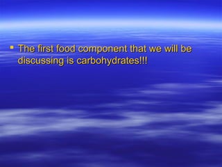  The first food component that we will beThe first food component that we will be
discussing is carbohydrates!!!discussing is carbohydrates!!!
 