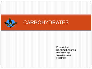 CARBOHYDRATES
Presented to:
Dr. Shivesh Sharma
Presented By:
Shradha Suyal
2015BT01
 