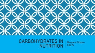 CARBOHYDRATES IN
NUTRITION
Maryam Fida(o-
1827)
 