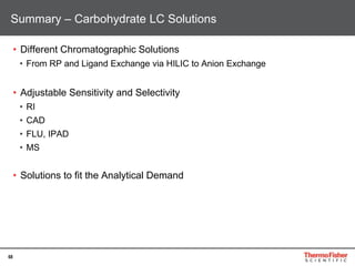 68
• Different Chromatographic Solutions
• From RP and Ligand Exchange via HILIC to Anion Exchange
• Adjustable Sensitivity and Selectivity
• RI
• CAD
• FLU, IPAD
• MS
• Solutions to fit the Analytical Demand
Summary – Carbohydrate LC Solutions
 