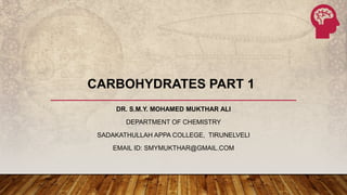 DR. S.M.Y. MOHAMED MUKTHAR ALI
DEPARTMENT OF CHEMISTRY
SADAKATHULLAH APPA COLLEGE, TIRUNELVELI
EMAIL ID: SMYMUKTHAR@GMAIL.COM
CARBOHYDRATES PART 1
 