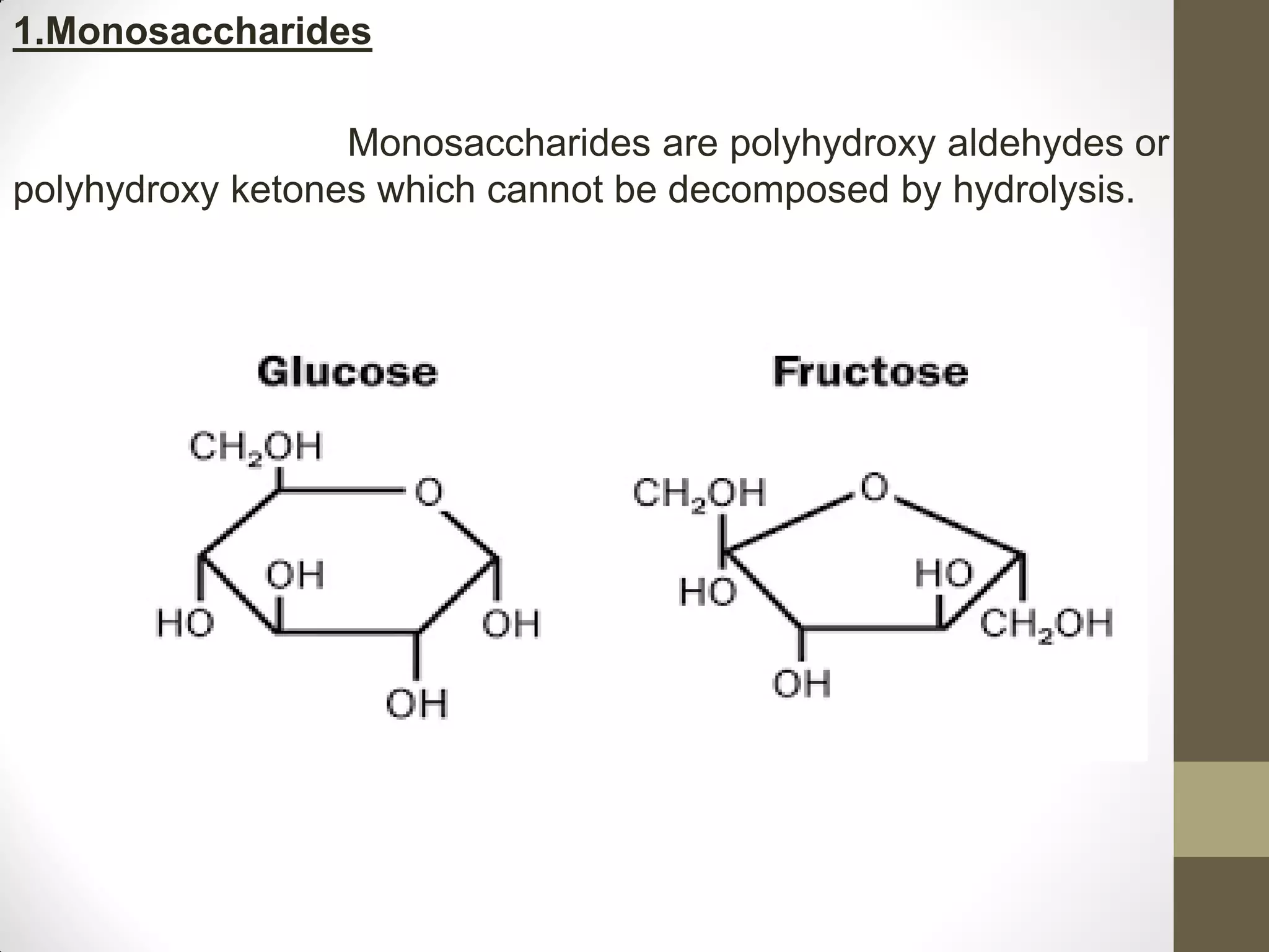 1.Monosaccharides
Monosaccharides are polyhydroxy aldehydes or
polyhydroxy ketones which cannot be decomposed by hydrolysis.
 