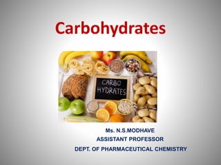 Carbohydrates
Ms. N.S.MODHAVE
ASSISTANT PROFESSOR
DEPT. OF PHARMACEUTICAL CHEMISTRY
 