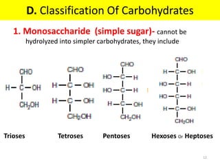 D. Classification Of Carbohydrates
1. Monosaccharide (simple sugar)- cannot be
hydrolyzed into simpler carbohydrates, they include
Trioses Tetroses Pentoses Hexoses Or Heptoses
12
 