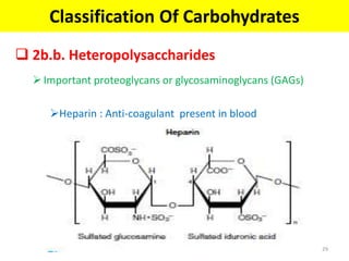  2b.b. Heteropolysaccharides
Important proteoglycans or glycosaminoglycans (GAGs)
Heparin : Anti-coagulant present in blood
Classification Of Carbohydrates
29
 