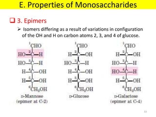  3. Epimers
 Isomers differing as a result of variations in configuration
of the OH and H on carbon atoms 2, 3, and 4 of glucose.
E. Properties of Monosaccharides
33
 