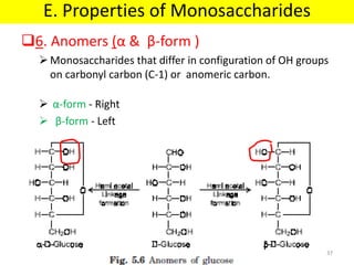 6. Anomers (α & β-form )
Monosaccharides that differ in configuration of OH groups
on carbonyl carbon (C-1) or anomeric carbon.
 α-form - Right
 β-form - Left
E. Properties of Monosaccharides
37
 