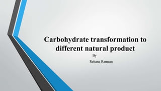 Carbohydrate transformation to
different natural product
By
Rehana Ramzan
 