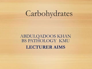 Carbohydrates
ABDULQADOOS KHAN
BS PATHOLOGY KMU
LECTURER AIMS
 