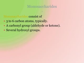 Monosaccharides
7
Monosaccharides consist of
 3 to 6 carbon atoms, typically.
 A carbonyl group (aldehyde or ketone).
 Several hydroxyl groups.
 