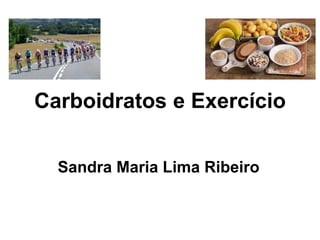 Carboidratos e Exercício
Sandra Maria Lima Ribeiro
 