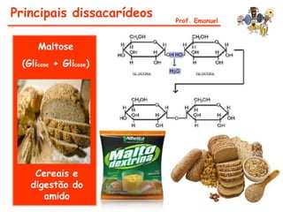 Principais dissacarídeos   Prof. Emanuel



     Maltose
 (Glicose + Glicose)




    Cereais e
   digestão do
      amido
 