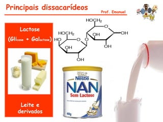 Principais dissacarídeos   Prof. Emanuel



     Lactose
(Glicose + Galactose)




     Leite e
    derivados
 