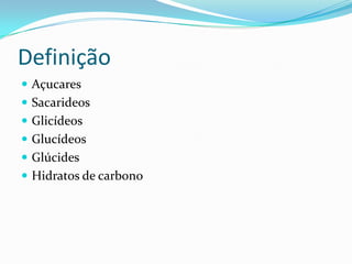 Definição
 Açucares
 Sacarideos
 Glicídeos
 Glucídeos

 Glúcides
 Hidratos de carbono

 