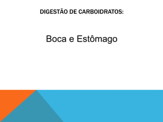 DIGESTÃO DE CARBOIDRATOS:
Boca e Estômago
 