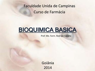 BIOQUIMICA BASICA
Goiânia
2014
Prof. Me. Farm. Rodrigo Caixeta
Faculdade Unida de Campinas
Curso de Farmácia
 