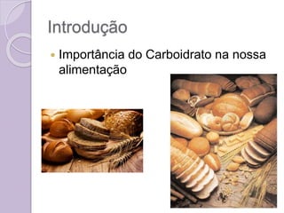 Introdução
 Importância do Carboidrato na nossa
alimentação
 