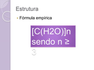 Estrutura
 Fórmula empírica
[C(H2O)]n
sendo n ≥
3
 
