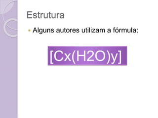 Estrutura
 Alguns autores utilizam a fórmula:
[Cx(H2O)y]
 