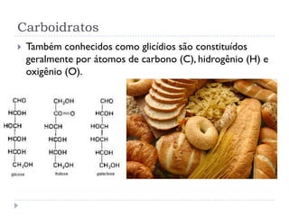Carboidratos
 Também conhecidos como glicídios são constituídos
geralmente por átomos de carbono (C), hidrogênio (H) e
oxigênio (O).
 