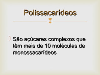 
 São açúcares complexos queSão açúcares complexos que
têm mais de 10 moléculas detêm mais de 10 moléculas de
monossacarídeosmonossacarídeos
PolissacarídeosPolissacarídeos
 