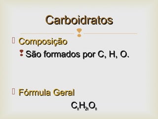 
 ComposiçãoComposição
 São formados por C, H, O.São formados por C, H, O.
 Fórmula GeralFórmula Geral
CCnnHH2n2nOOnn
CarboidratosCarboidratos
 