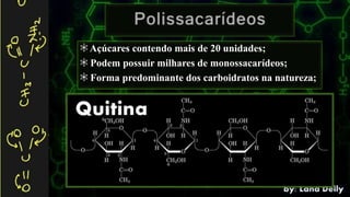 Açúcares contendo mais de 20 unidades;
Podem possuir milhares de monossacarídeos;
Forma predominante dos carboidratos na natureza;
 