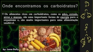 Os alimentos ricos em carboidratos, como os pães, cereais,
arroz e massas, são uma importante forma de energia para o
organismo e, são muito importantes para uma alimentação
saudável.
 