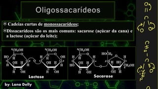 Cadeias curtas de monossacarídeos;
Dissacarídeos são os mais comuns: sacarose (açúcar da cana) e
a lactose (açúcar do leite);
 