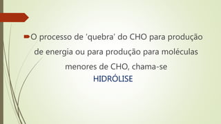 O processo de ‘quebra’ do CHO para produção
de energia ou para produção para moléculas
menores de CHO, chama-se
HIDRÓLISE
 