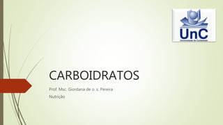 CARBOIDRATOS
Prof. Msc. Giordana de o. s. Pereira
Nutrição
 