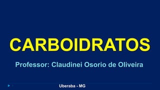 1
Professor: Claudinei Osorio de Oliveira
CARBOIDRATOS
Uberaba - MG
 